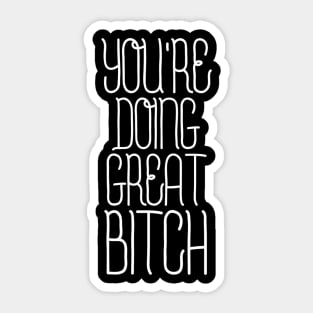 You're Doing Great Bitch - Funny Sayings Sticker